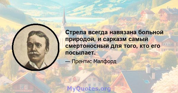 Стрела всегда навязана больной природой, и сарказм самый смертоносный для того, кто его посылает.