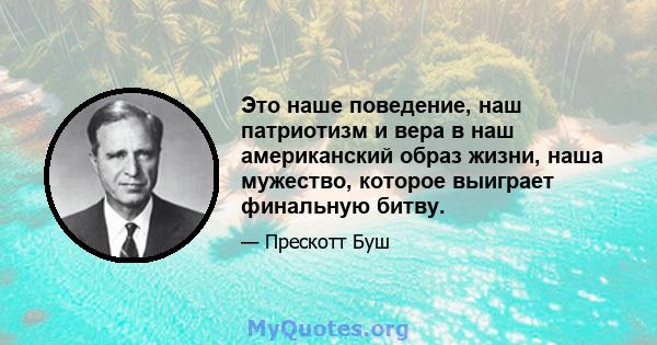 Это наше поведение, наш патриотизм и вера в наш американский образ жизни, наша мужество, которое выиграет финальную битву.