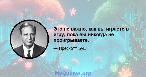 Это не важно, как вы играете в игру, пока вы никогда не проигрываете.