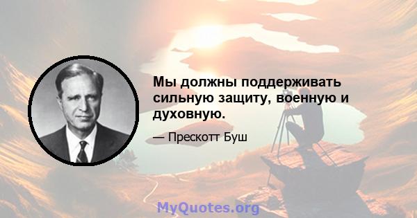 Мы должны поддерживать сильную защиту, военную и духовную.