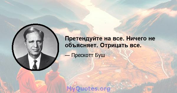 Претендуйте на все. Ничего не объясняет. Отрицать все.