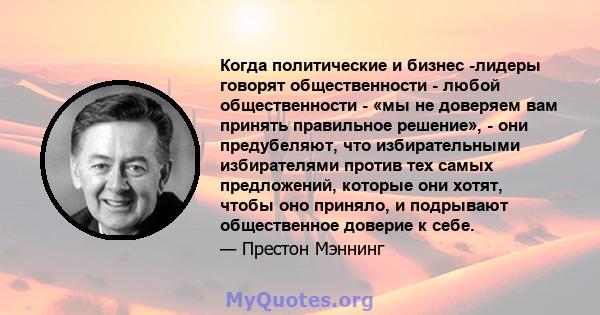 Когда политические и бизнес -лидеры говорят общественности - любой общественности - «мы не доверяем вам принять правильное решение», - они предубеляют, что избирательными избирателями против тех самых предложений,