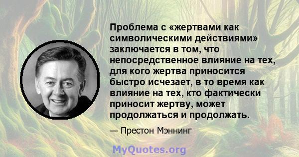 Проблема с «жертвами как символическими действиями» заключается в том, что непосредственное влияние на тех, для кого жертва приносится быстро исчезает, в то время как влияние на тех, кто фактически приносит жертву,