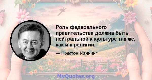 Роль федерального правительства должна быть нейтральной к культуре так же, как и к религии.