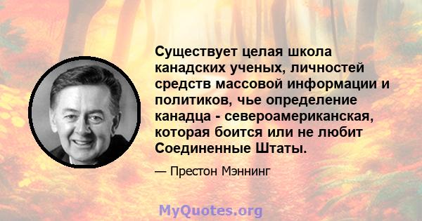 Существует целая школа канадских ученых, личностей средств массовой информации и политиков, чье определение канадца - североамериканская, которая боится или не любит Соединенные Штаты.