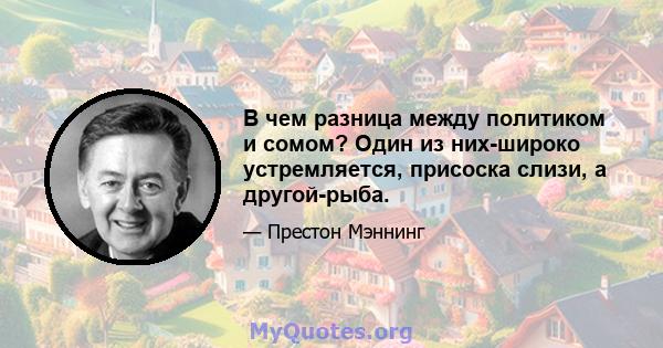 В чем разница между политиком и сомом? Один из них-широко устремляется, присоска слизи, а другой-рыба.