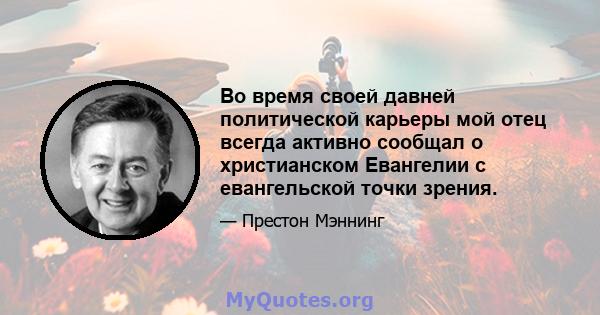 Во время своей давней политической карьеры мой отец всегда активно сообщал о христианском Евангелии с евангельской точки зрения.