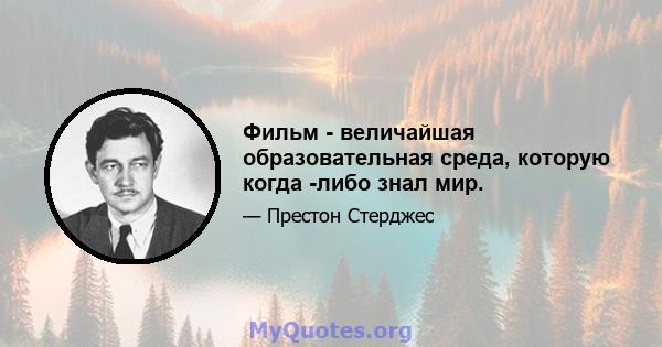 Фильм - величайшая образовательная среда, которую когда -либо знал мир.