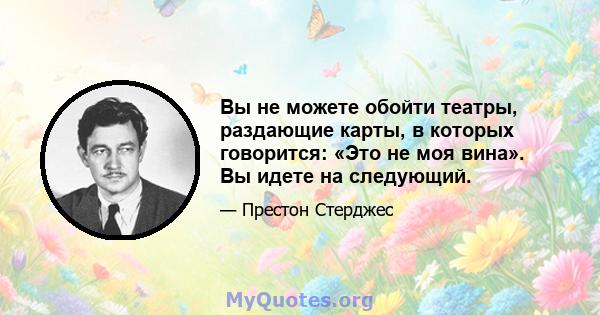 Вы не можете обойти театры, раздающие карты, в которых говорится: «Это не моя вина». Вы идете на следующий.