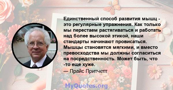 Единственный способ развития мышц - это регулярные упражнения. Как только мы перестаем растягиваться и работать над более высокой этикой, наши стандарты начинают провисаться. Мышцы становятся мягкими, и вместо