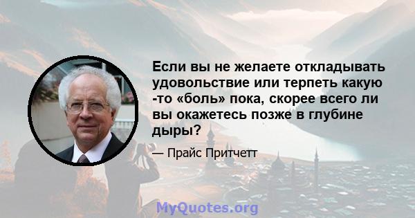 Если вы не желаете откладывать удовольствие или терпеть какую -то «боль» пока, скорее всего ли вы окажетесь позже в глубине дыры?