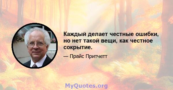 Каждый делает честные ошибки, но нет такой вещи, как честное сокрытие.