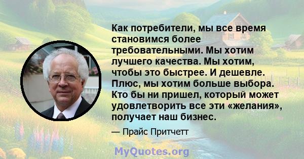 Как потребители, мы все время становимся более требовательными. Мы хотим лучшего качества. Мы хотим, чтобы это быстрее. И дешевле. Плюс, мы хотим больше выбора. Кто бы ни пришел, который может удовлетворить все эти