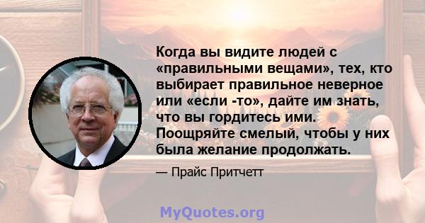 Когда вы видите людей с «правильными вещами», тех, кто выбирает правильное неверное или «если -то», дайте им знать, что вы гордитесь ими. Поощряйте смелый, чтобы у них была желание продолжать.