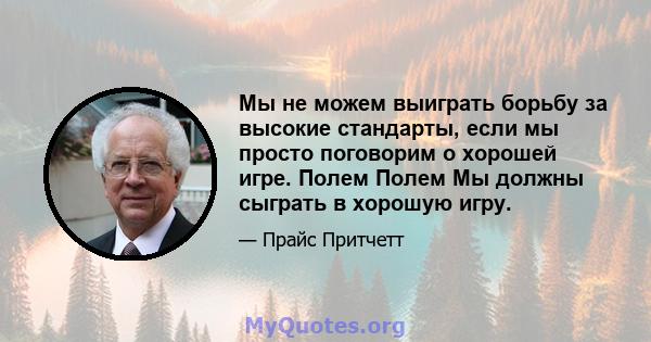 Мы не можем выиграть борьбу за высокие стандарты, если мы просто поговорим о хорошей игре. Полем Полем Мы должны сыграть в хорошую игру.