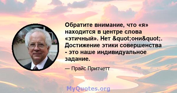 Обратите внимание, что «я» находится в центре слова «этичный». Нет "они". Достижение этики совершенства - это наше индивидуальное задание.