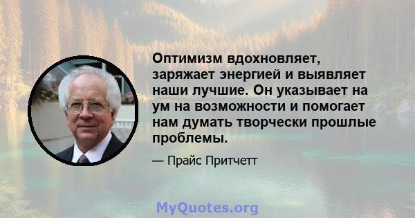 Оптимизм вдохновляет, заряжает энергией и выявляет наши лучшие. Он указывает на ум на возможности и помогает нам думать творчески прошлые проблемы.