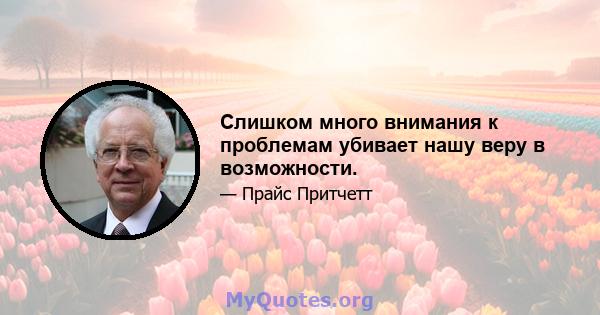 Слишком много внимания к проблемам убивает нашу веру в возможности.