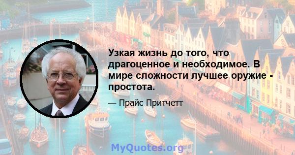 Узкая жизнь до того, что драгоценное и необходимое. В мире сложности лучшее оружие - простота.