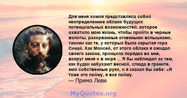 Для меня химия представляла собой неопределенное облако будущих потенциальных возможностей, которое охватило мою жизнь, чтобы прийти в черные волиты, разорванные огненными вспышками, такими как те, у которых была