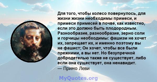 Для того, чтобы колесо повернулось, для жизни жизни необходимы примеси, и примеси примесей в почве, как известно, если это должно быть плодородным. Разнообразие, разнообразие, зерно соли и горчицы необходимы: фашизм не