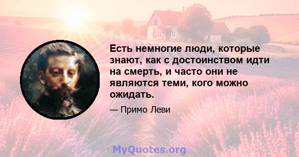 Есть немногие люди, которые знают, как с достоинством идти на смерть, и часто они не являются теми, кого можно ожидать.