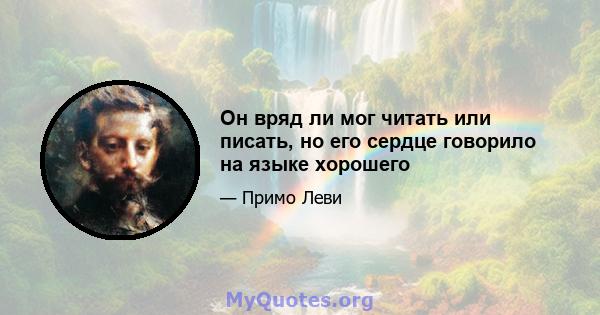 Он вряд ли мог читать или писать, но его сердце говорило на языке хорошего