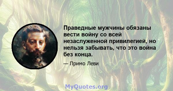 Праведные мужчины обязаны вести войну со всей незаслуженной привилегией, но нельзя забывать, что это война без конца.