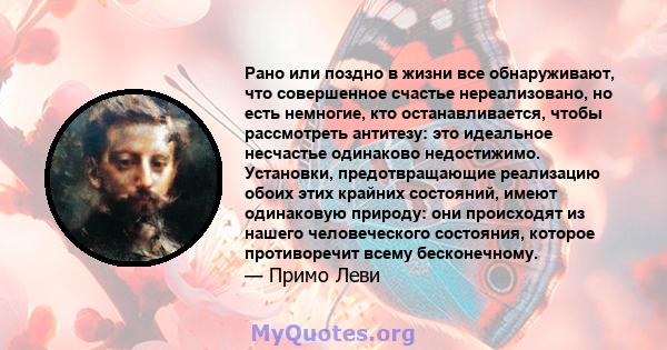 Рано или поздно в жизни все обнаруживают, что совершенное счастье нереализовано, но есть немногие, кто останавливается, чтобы рассмотреть антитезу: это идеальное несчастье одинаково недостижимо. Установки,