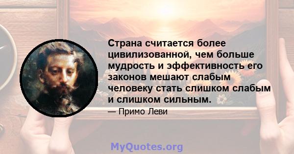 Страна считается более цивилизованной, чем больше мудрость и эффективность его законов мешают слабым человеку стать слишком слабым и слишком сильным.