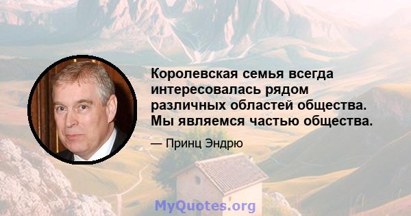 Королевская семья всегда интересовалась рядом различных областей общества. Мы являемся частью общества.