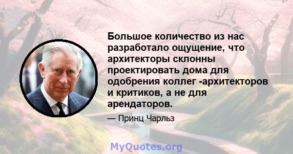 Большое количество из нас разработало ощущение, что архитекторы склонны проектировать дома для одобрения коллег -архитекторов и критиков, а не для арендаторов.