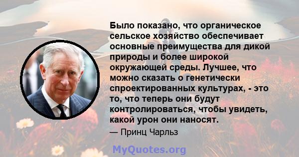 Было показано, что органическое сельское хозяйство обеспечивает основные преимущества для дикой природы и более широкой окружающей среды. Лучшее, что можно сказать о генетически спроектированных культурах, - это то, что 