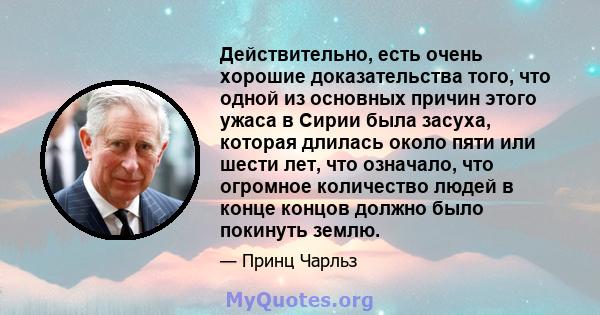 Действительно, есть очень хорошие доказательства того, что одной из основных причин этого ужаса в Сирии была засуха, которая длилась около пяти или шести лет, что означало, что огромное количество людей в конце концов