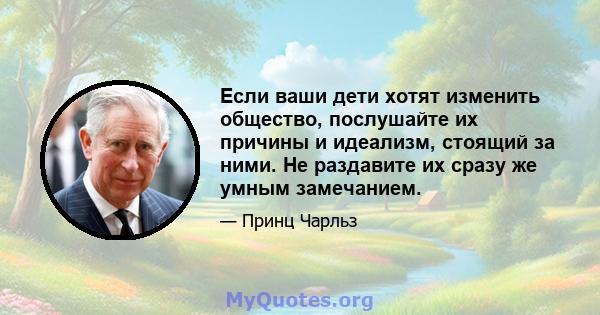 Если ваши дети хотят изменить общество, послушайте их причины и идеализм, стоящий за ними. Не раздавите их сразу же умным замечанием.