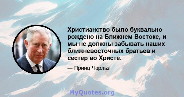 Христианство было буквально рождено на Ближнем Востоке, и мы не должны забывать наших ближневосточных братьев и сестер во Христе.