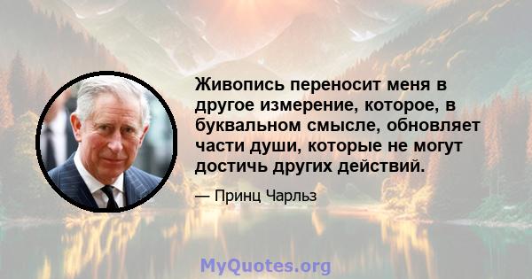 Живопись переносит меня в другое измерение, которое, в буквальном смысле, обновляет части души, которые не могут достичь других действий.