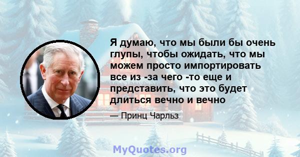 Я думаю, что мы были бы очень глупы, чтобы ожидать, что мы можем просто импортировать все из -за чего -то еще и представить, что это будет длиться вечно и вечно