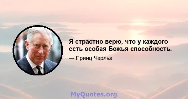 Я страстно верю, что у каждого есть особая Божья способность.