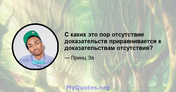 С каких это пор отсутствие доказательств приравнивается к доказательствам отсутствия?