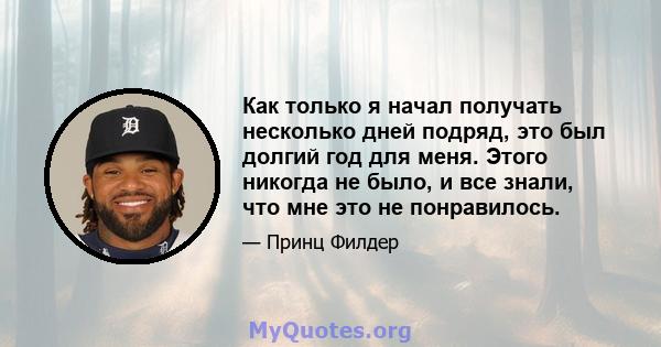 Как только я начал получать несколько дней подряд, это был долгий год для меня. Этого никогда не было, и все знали, что мне это не понравилось.