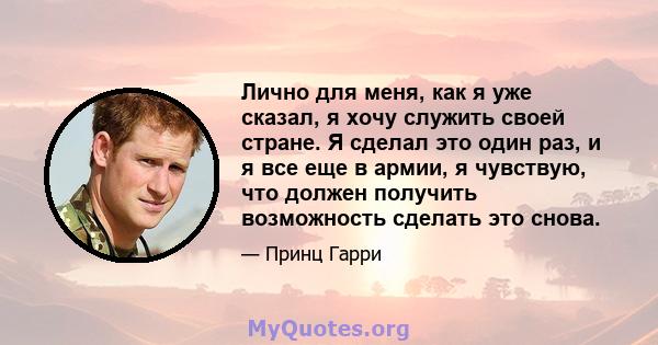 Лично для меня, как я уже сказал, я хочу служить своей стране. Я сделал это один раз, и я все еще в армии, я чувствую, что должен получить возможность сделать это снова.