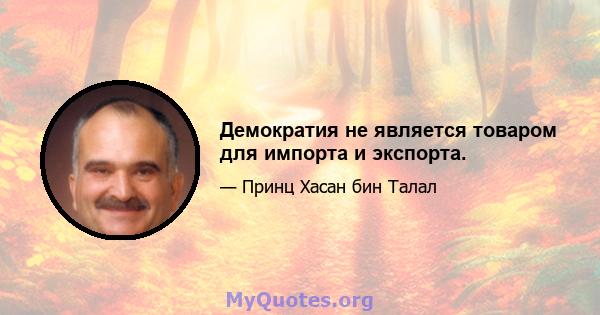 Демократия не является товаром для импорта и экспорта.