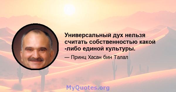 Универсальный дух нельзя считать собственностью какой -либо единой культуры.