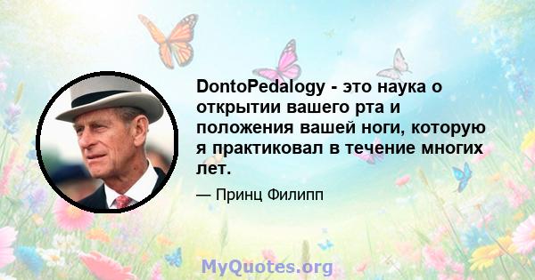 DontoPedalogy - это наука о открытии вашего рта и положения вашей ноги, которую я практиковал в течение многих лет.