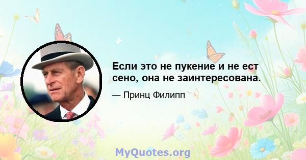 Если это не пукение и не ест сено, она не заинтересована.