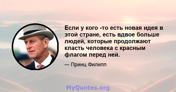 Если у кого -то есть новая идея в этой стране, есть вдвое больше людей, которые продолжают класть человека с красным флагом перед ней.