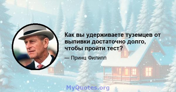 Как вы удерживаете туземцев от выпивки достаточно долго, чтобы пройти тест?