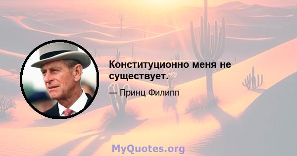 Конституционно меня не существует.