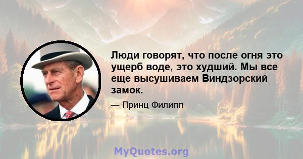 Люди говорят, что после огня это ущерб воде, это худший. Мы все еще высушиваем Виндзорский замок.